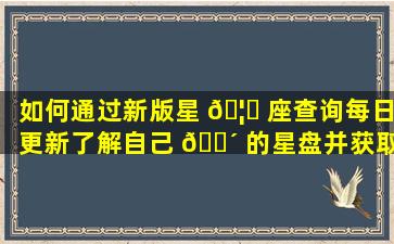 如何通过新版星 🦈 座查询每日更新了解自己 🐴 的星盘并获取超准解读